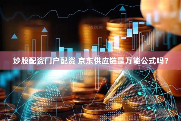 炒股配资门户配资 京东供应链是万能公式吗？
