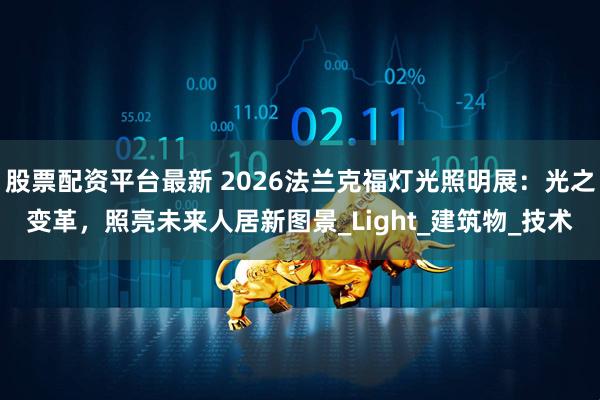 股票配资平台最新 2026法兰克福灯光照明展：光之变革，照亮未来人居新图景_Light_建筑物_技术