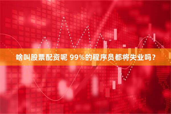 啥叫股票配资呢 99%的程序员都将失业吗？
