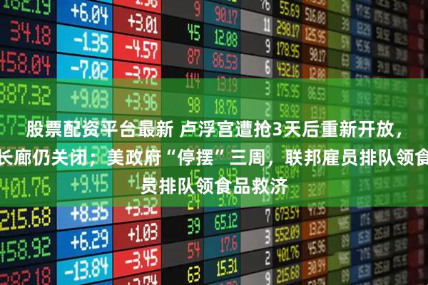 股票配资平台最新 卢浮宫遭抢3天后重新开放,阿波罗长廊仍关闭;美政府“停摆”三周,联邦雇员排队领食品救济