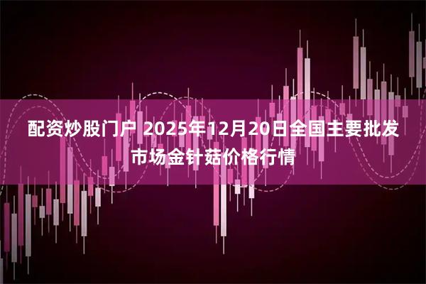 配资炒股门户 2025年12月20日全国主要批发市场金针菇价格行情